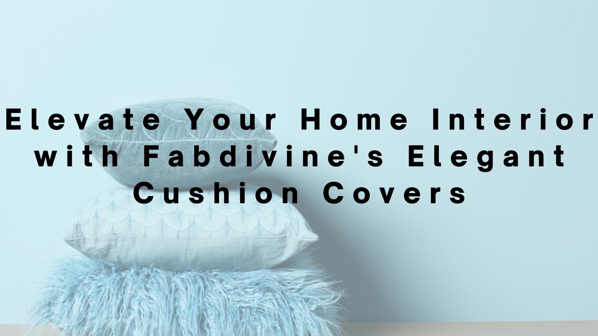 Elevate Your Home Interior with Fabdivine's Elegant Cushion Covers - FABDIVINE LLC